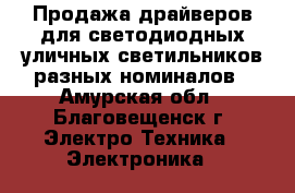 Продажа драйверов для светодиодных уличных светильников разных номиналов - Амурская обл., Благовещенск г. Электро-Техника » Электроника   